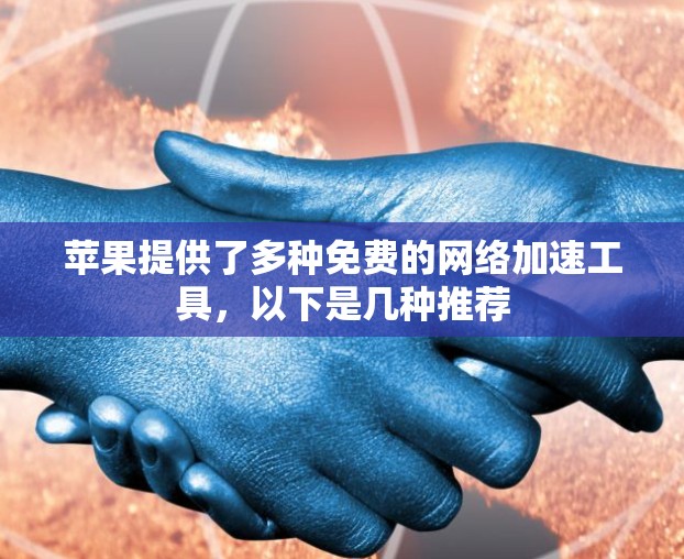 苹果提供了多种免费的网络加速工具,以下是几种推荐 苹果提供了多种免费的网络加速工具,以下是几种推荐