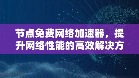 节点免费网络加速器，提升网络性能的高效解决方案