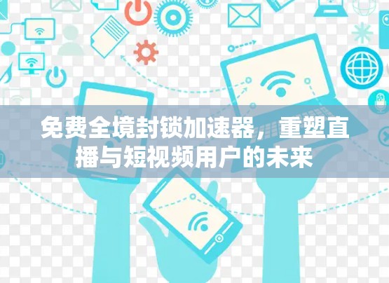 免费全境封锁加速器，重塑直播与短视频用户的未来