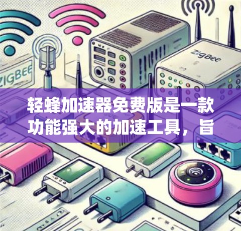轻蜂加速器免费版是一款功能强大的加速工具,旨在提升网页加载速度和减少 bandwidth usage。以下是对该工具的详细分析