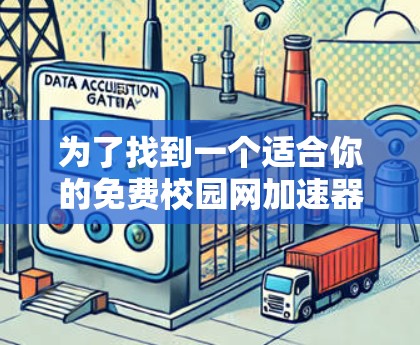 为了找到一个适合你的免费校园网加速器,以下是一个清晰的指南