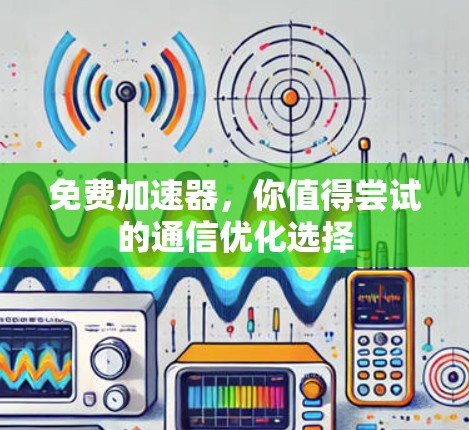 免费加速器,你值得尝试的通信优化选择