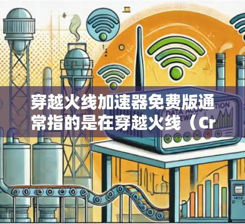 穿越火线加速器免费版通常指的是在穿越火线(Crossfire)游戏中使用加速器进行快速升级的工具。以下是一些可能的解释和步骤