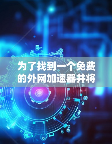 为了找到一个免费的外网加速器并将其放置在百度云上,您可以按照以下步骤进行操作