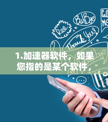 1.加速器软件，如果您指的是某个软件，如WhatsBestFast（快车）或Pace Accelerator，这些软件通常被称为加速器或加速软件，它们帮助您提高数据或文件的运行速度