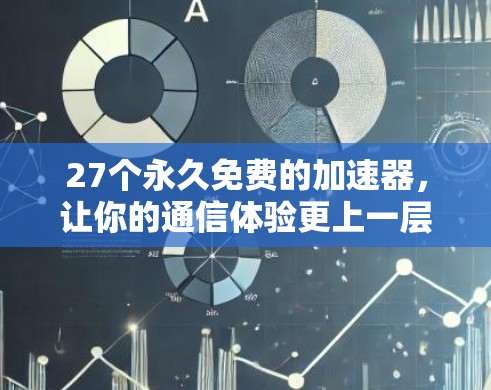 27个永久免费的加速器,让你的通信体验更上一层楼!