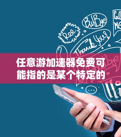 任意游加速器免费可能指的是某个特定的加速器网站或工具,但具体信息不足。如果你能提供更多细节,我可以更好地帮助你找到合适的解决方案!以下是一些建议