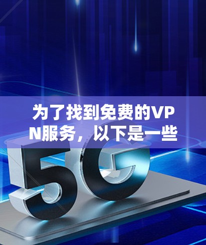为了找到免费的VPN服务,以下是一些步骤和推荐