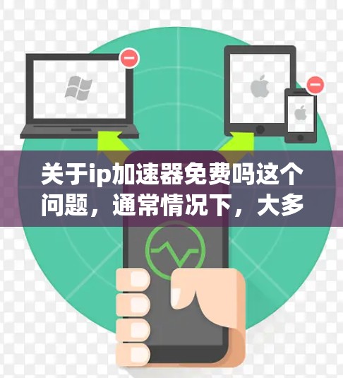 关于ip加速器免费吗这个问题,通常情况下,大多数网络加速器是提供免费服务的,但并非所有工具都完全免费。以下是一些常见的免费网络加速器及其使用条件