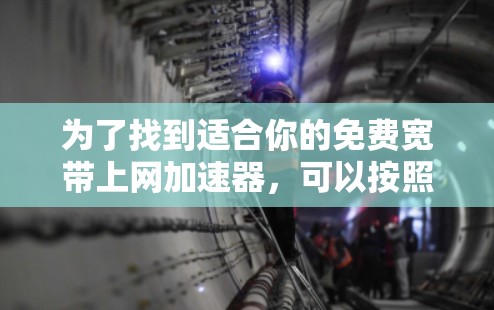 为了找到适合你的免费宽带上网加速器，可以按照以下步骤进行