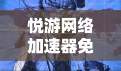 悦游网络加速器免费版有什么优势?值得考虑吗?