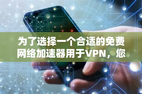 为了选择一个合适的免费网络加速器用于VPN，您可以按照以下步骤进行