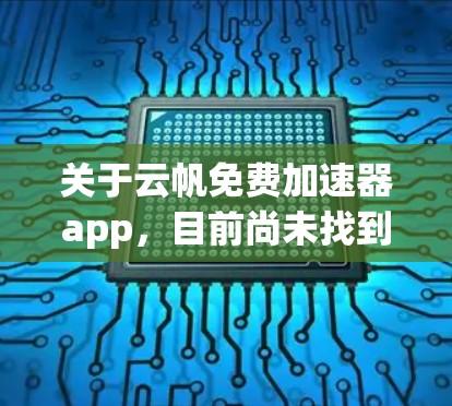 关于云帆免费加速器app,目前尚未找到官方或可靠的信息确认其存在。因此,建议您通过以下方法进行查找