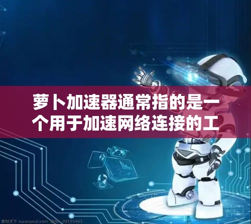 萝卜加速器通常指的是一个用于加速网络连接的工具，可能在某些平台上提供免费版和付费版的区别。以下是一些常见的选项