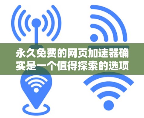 永久免费的网页加速器确实是一个值得探索的选项,但需谨慎选择,以确保安全性和质量。以下是一些关键点和建议
