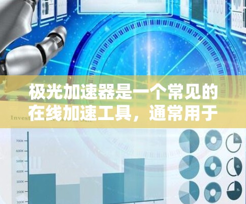 极光加速器是一个常见的在线加速工具，通常用于加速下载内容，如视频、文档、文件等。如果你是在百度上使用这个词，可能是想在百度上下载一些资源，或者在网页优化方面使用加速工具