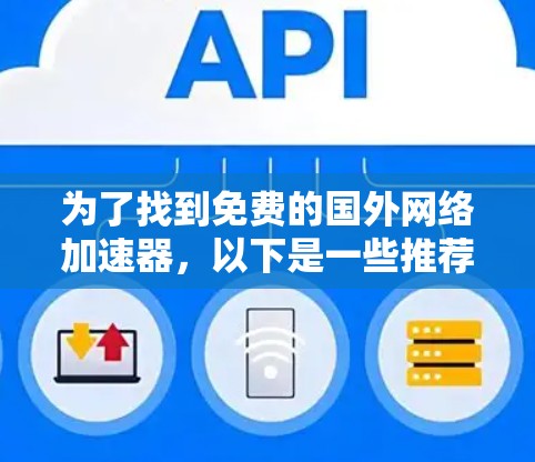 为了找到免费的国外网络加速器,以下是一些推荐的软件,每个软件的特点和功能如下