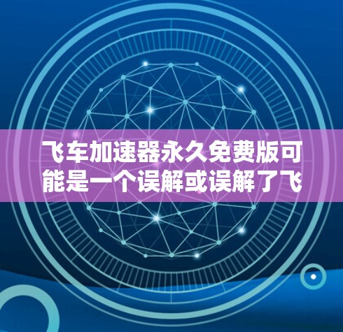 飞车加速器永久免费版可能是一个误解或误解了飞车比赛的实际需求。以下是对该想法的详细分析