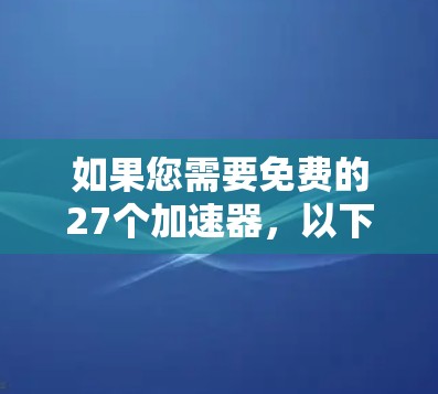如果您需要免费的27个加速器，以下是一些常见的免费加速器推荐