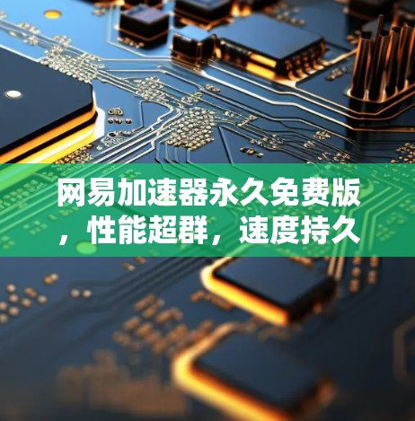 网易加速器永久免费版，性能超群，速度持久，值得下载