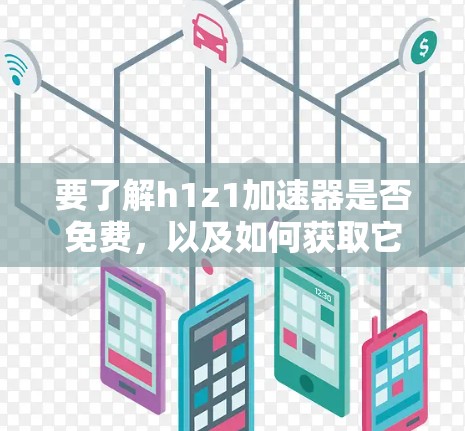 要了解h1z1加速器是否免费,以及如何获取它,可以按照以下步骤进行
