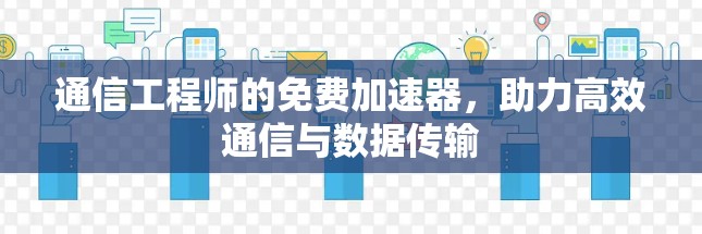 通信工程师的免费加速器，助力高效通信与数据传输