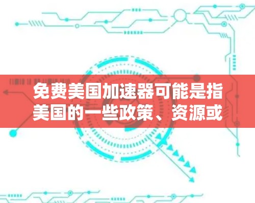 免费美国加速器可能是指美国的一些政策、资源或服务，具体含义可能有多种解释。以下是一些可能的解释和相关信息
