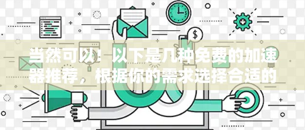 当然可以!以下是几种免费的加速器推荐,根据你的需求选择合适的工具
