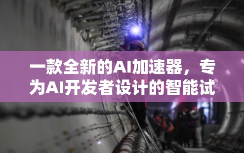 一款全新的AI加速器,专为AI开发者设计的智能试玩工具