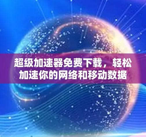 超级加速器免费下载，轻松加速你的网络和移动数据