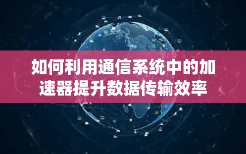 如何利用通信系统中的加速器提升数据传输效率