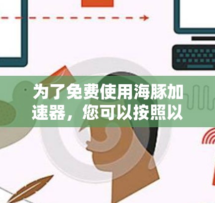 为了免费使用海豚加速器,您可以按照以下步骤进行