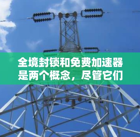 全境封锁和免费加速器是两个概念,尽管它们看似关联,但其实际效果和影响存在复杂性。以下是对这两个概念的详细分析