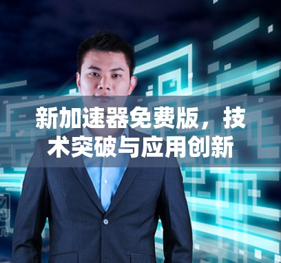 新加速器免费版，技术突破与应用创新