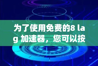 为了使用免费的8 lag 加速器，您可以按照以下步骤操作