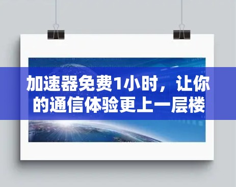 加速器免费1小时，让你的通信体验更上一层楼！