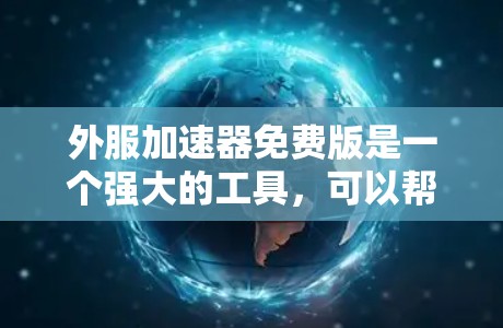 外服加速器免费版是一个强大的工具，可以帮助用户优化网络延迟，提高连接速度。以下是使用外服加速器免费版的详细步骤