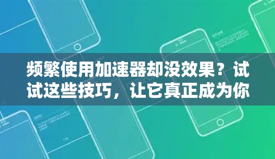 频繁使用加速器却没效果?试试这些技巧,让它真正成为你的加速伙伴