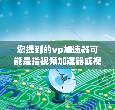 您提到的vp加速器可能是指视频加速器或视频解密器等工具,通常用于处理视频文件。然而,免费的视频加速器可能会面临安全问题,因为它们可能下载自定义的软件,这些软件可能包含恶意代码或其他安全风险