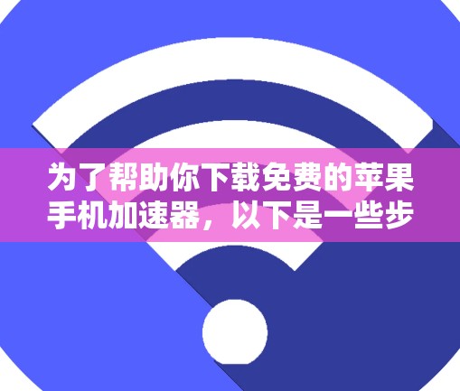 为了帮助你下载免费的苹果手机加速器，以下是一些步骤和推荐