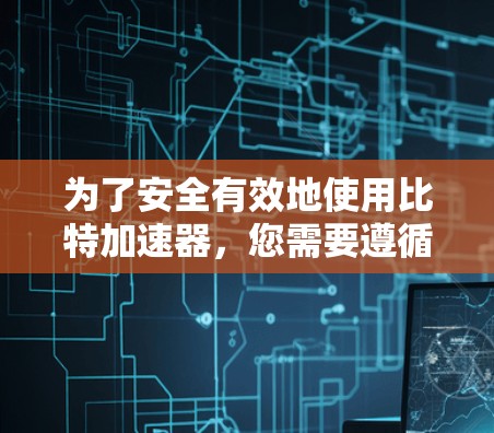 为了安全有效地使用比特加速器，您需要遵循以下步骤
