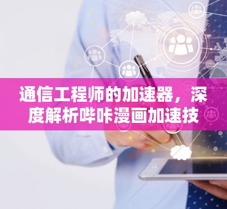 通信工程师的加速器，深度解析哔咔漫画加速技术