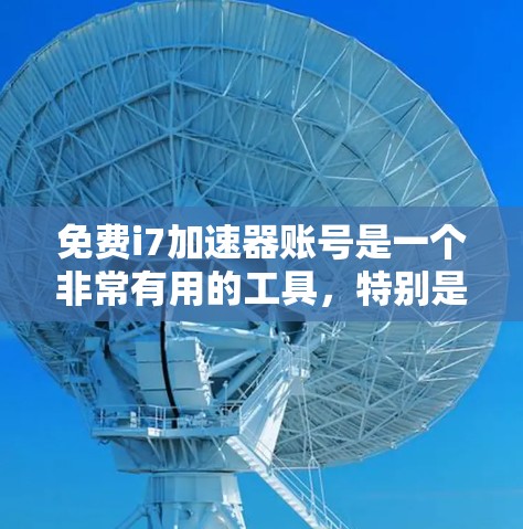 免费i7加速器账号是一个非常有用的工具，特别是对于预算有限的用户来说，它可以帮助他们提升计算机性能。以下是一些关于免费i7加速器账号的详细信息