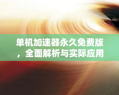 单机加速器永久免费版，全面解析与实际应用