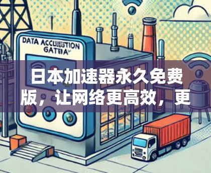 日本加速器永久免费版,让网络更高效,更快捷的解决方案