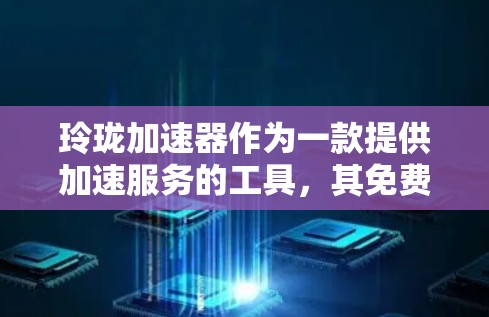 玲珑加速器作为一款提供加速服务的工具,其免费使用时间通常与产品设计和推广有关。为了获取准确的信息,建议以下步骤