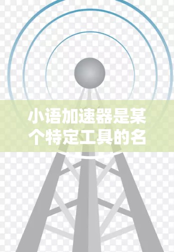 小语加速器是某个特定工具的名称,但具体情况可能因平台而异。为了提供准确的信息,建议您检查相关平台的官方解释或下载链接。如果您指的是通用的加速工具,可以考虑以下几种可靠的选择