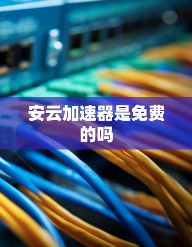 安云加速器是免费的吗