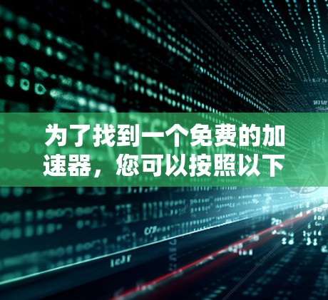 为了找到一个免费的加速器，您可以按照以下步骤进行