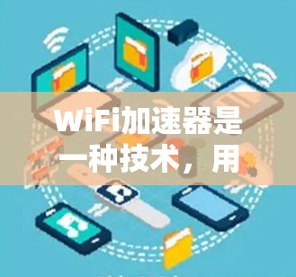 WiFi加速器是一种技术，用于提高数据传输的速度。虽然它们通常基于理解协议（OFM）或其他协议，但并非所有加速器都是免费的。以下是关于WiFi加速器的详细说明